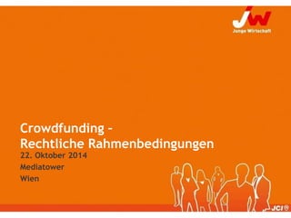 Crowdfunding – Rechtliche Rahmenbedingungen 
22. Oktober 2014 
Mediatower 
Wien  