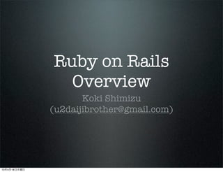 Ruby on Rails
Overview
Koki Shimizu
(u2daijibrother@gmail.com)
13年4月18日木曜日
 