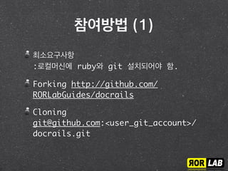 참여방법 (2)
cd docrails/guides/source/ko/
translate assigned documents
git add .
git commit -m “translated <file-name>”
origin to https://github.com/
<user_git_account>/docrails.git
git push origin master
Pull Request
 