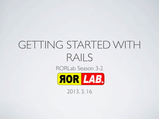 GETTING STARTED WITH
        RAILS
      RORLab Season 3-2


         2013. 3. 16
 
