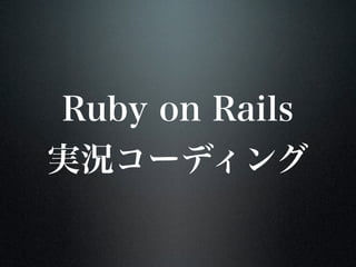 Ruby on Rails
実況コーディング
 