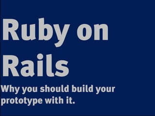 Ruby on
Rails
Why you should build your
prototype with it.
 