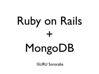 Ruby on Rails
     +
 MongoDB
   GURU Sorocaba
 