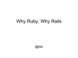 Why Ruby, Why Rails




       @jistr
 