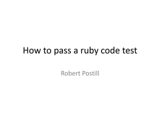 How to pass a ruby code test

         Robert Postill
 