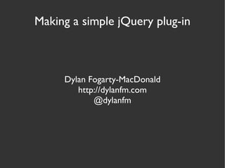 Making a simple jQuery plug-in Dylan Fogarty-MacDonald http://dylanfm.com @dylanfm 