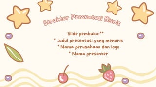 Struktur Presentasi Bisnis
Struktur Presentasi Bisnis
Slide pembuka:**
* Judul presentasi yang menarik
* Nama perusahaan dan logo
* Nama presenter
 