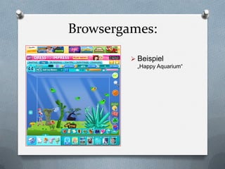 Browsergames:

          Beispiel
           „Happy Aquarium“
 