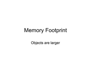 Memory Footprint

  Objects are larger
 