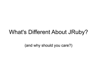 What's Different About JRuby?

     (and why should you care?)
 