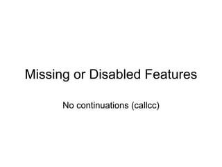Missing or Disabled Features

      No continuations (callcc)
 
