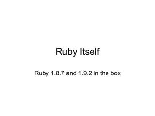 Ruby Itself

Ruby 1.8.7 and 1.9.2 in the box
 