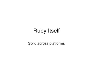 Ruby Itself

Solid across platforms
 