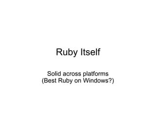 Ruby Itself

  Solid across platforms
(Best Ruby on Windows?)
 