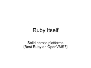 Ruby Itself

  Solid across platforms
(Best Ruby on OpenVMS?)
 