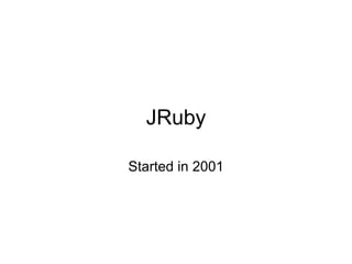 JRuby

Started in 2001
 