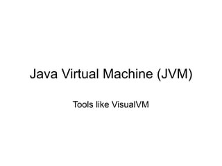 Java Virtual Machine (JVM)

      Tools like VisualVM
 