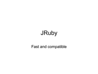 JRuby

Fast and compatible
 