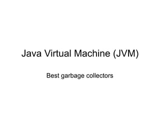 Java Virtual Machine (JVM)

     Best garbage collectors
 