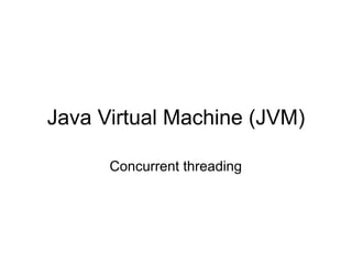 Java Virtual Machine (JVM)

      Concurrent threading
 