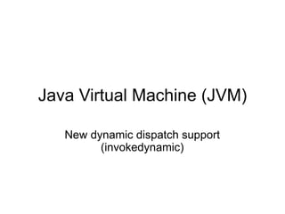 Java Virtual Machine (JVM)

   New dynamic dispatch support
         (invokedynamic)
 