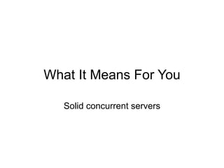 What It Means For You

   Solid concurrent servers
 