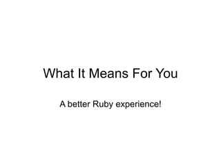 What It Means For You

  A better Ruby experience!
 