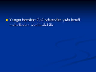 Yangın istenirse Co2 odasından yada kendi
mahallinden söndürülebilir.
 
