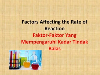 Factors Affecting the Rate of
Reaction
Faktor-Faktor Yang
Mempengaruhi Kadar Tindak
Balas

 