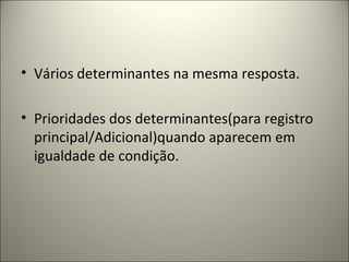 • Vários determinantes na mesma resposta.
• Prioridades dos determinantes(para registro
principal/Adicional)quando aparecem em
igualdade de condição.
 