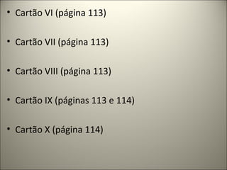 • Cartão VI (página 113)
• Cartão VII (página 113)
• Cartão VIII (página 113)
• Cartão IX (páginas 113 e 114)
• Cartão X (página 114)
 