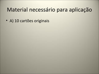 Material necessário para aplicação
• A) 10 cartões originais
 