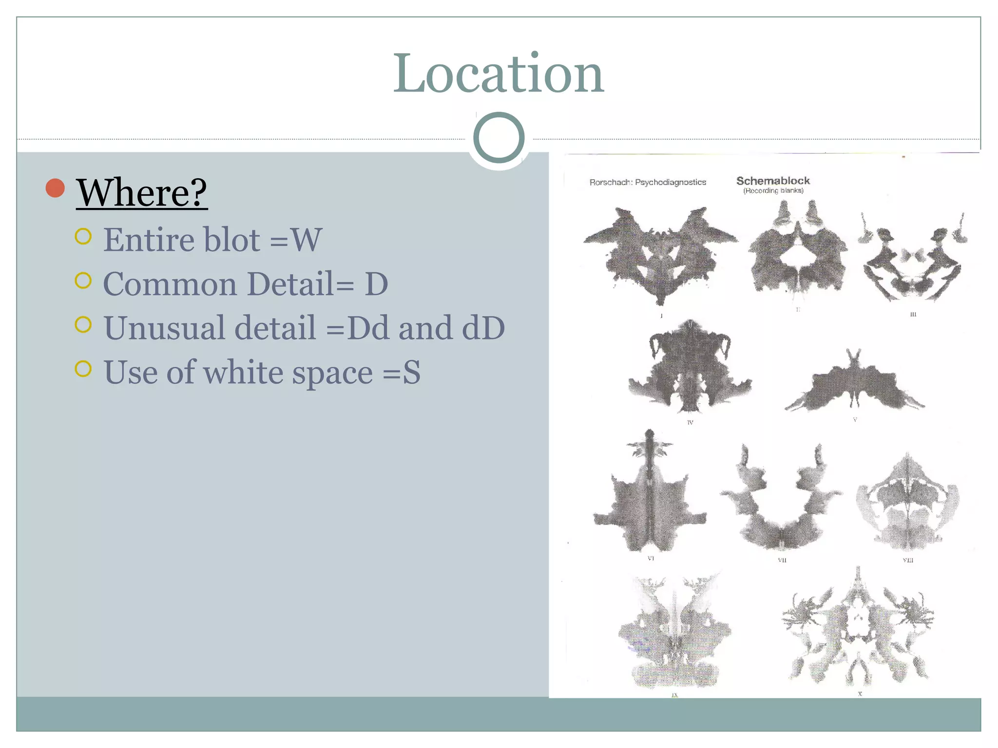 Location
Where?
 Entire blot =W
 Common Detail= D
 Unusual detail =Dd and dD
 Use of white space =S
 