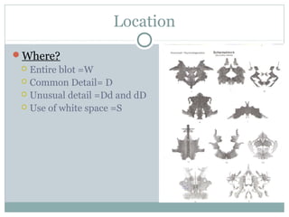 Location
Where?
 Entire blot =W
 Common Detail= D
 Unusual detail =Dd and dD
 Use of white space =S
 