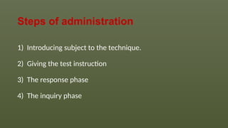 Steps of administration
1) Introducing subject to the technique.
2) Giving the test instruction
3) The response phase
4) The inquiry phase
 