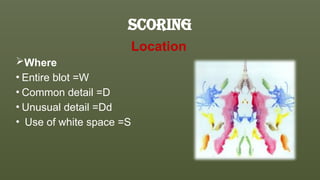 scoring
Location
Where
• Entire blot =W
• Common detail =D
• Unusual detail =Dd
• Use of white space =S
 