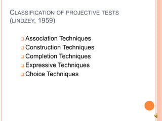 CLASSIFICATION OF PROJECTIVE TESTS
(LINDZEY, 1959)
 Association Techniques
 Construction Techniques
 Completion Techniques
 Expressive Techniques
 Choice Techniques
 