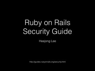 Ruby on Rails
Security Guide
Heejong Lee
http://guides.rubyonrails.org/security.html
 