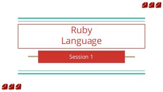 Ruby
Language
Session 1
 