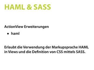 HAML & SASS

ActionView Erweiterungen
 •   haml


Erlaubt die Verwendung der Markupsprache HAML
in Views und die De nition von CSS mittels SASS.
 