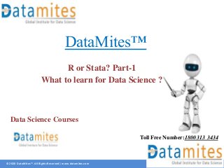 © 2020 DataMites™. All Rights Reserved | www.datamites.com
DataMites™
R or Stata? Part-1
What to learn for Data Science ?
Toll Free Number:1800 313 3434
Data Science Courses
 