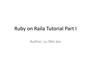 Ruby on Raila Tutorial Part I

       Author: Lu Wei Jen
 