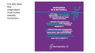 It is also clear
that
pragmatism
must incline
towards
humanism…
 