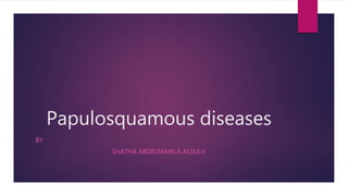 Papulosquamous diseases
BY
SHATHA ABDELMAWLA ALSULH
 
