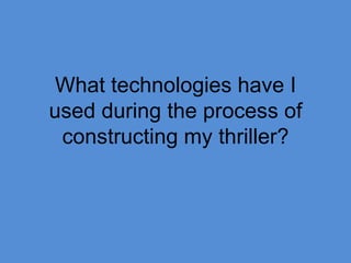 What technologies have I used during the process of constructing my thriller? 