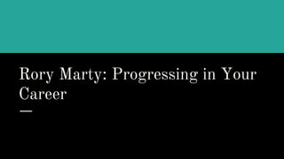 Rory Marty: Progressing in Your
Career
 