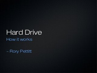 Hard Drive
How it works

~ Rory Pettitt
 