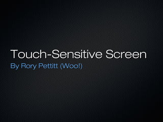 Touch-Sensitive Screen
By Rory Pettitt (Woo!)
 