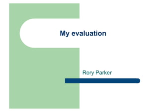My evaluation




      Rory Parker
 