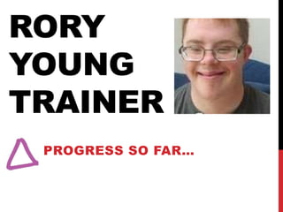 RORY
YOUNG
TRAINER
PROGRESS SO FAR…
 